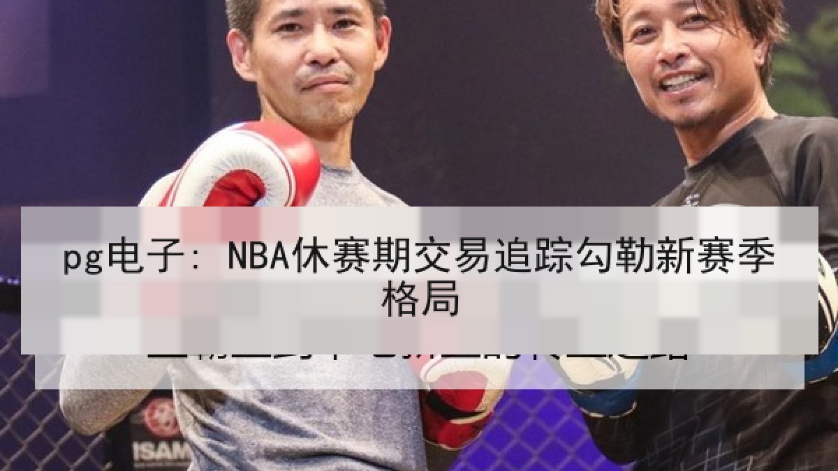 pg电子: NBA休赛期交易追踪勾勒新赛季格局