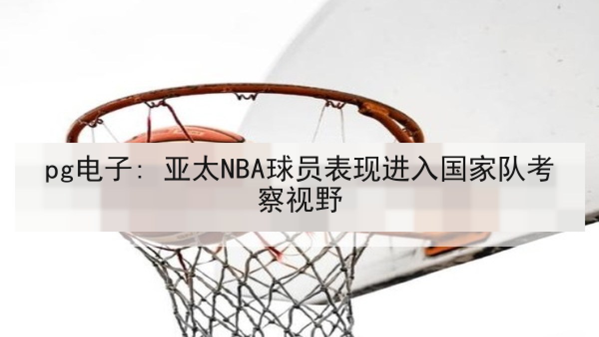 pg电子: 亚太NBA球员表现进入国家队考察视野
