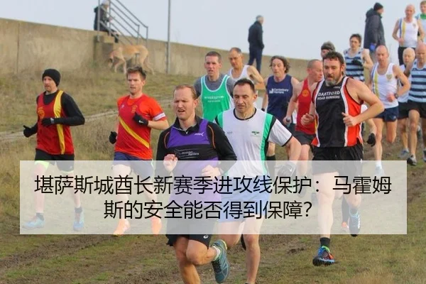 堪萨斯城酋长新赛季进攻线保护：马霍姆斯的安全能否得到保障？