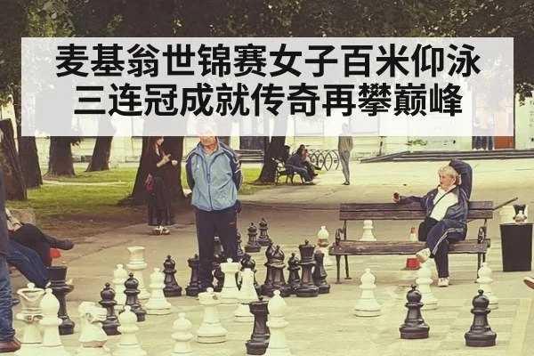 麦基翁世锦赛女子百米仰泳三连冠成就传奇再攀巅峰