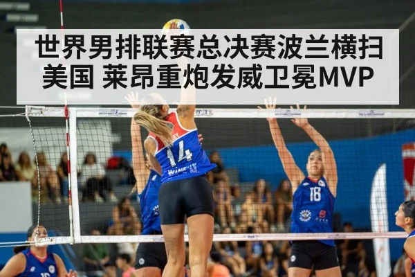 世界男排联赛总决赛波兰横扫美国 莱昂重炮发威卫冕MVP